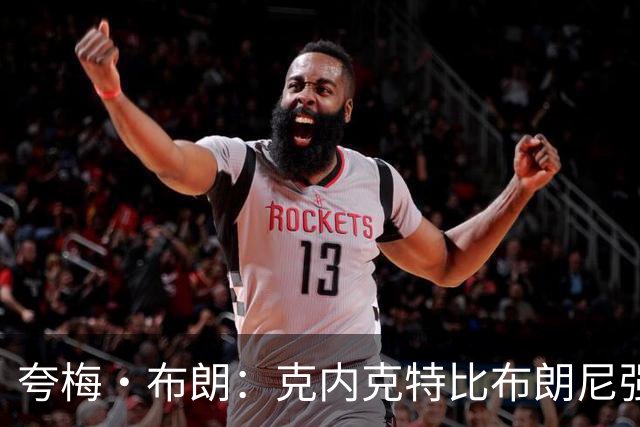 夸梅·布朗：克内克特比布朗尼强却被裁 他成了NBA人情世故牺牲品